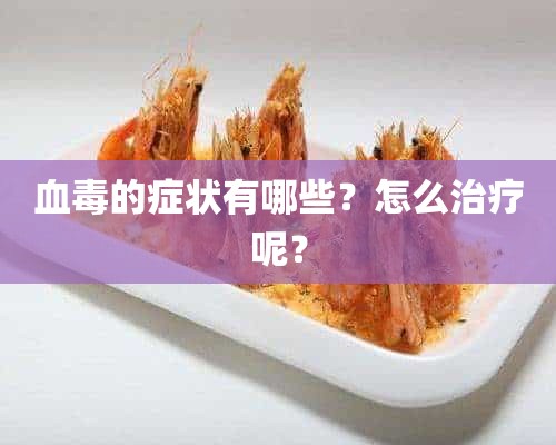 血毒的症状有哪些？怎么治疗呢？