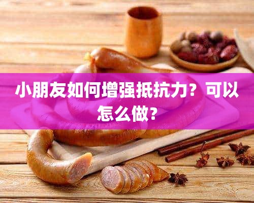 小朋友如何增强抵抗力？可以怎么做？