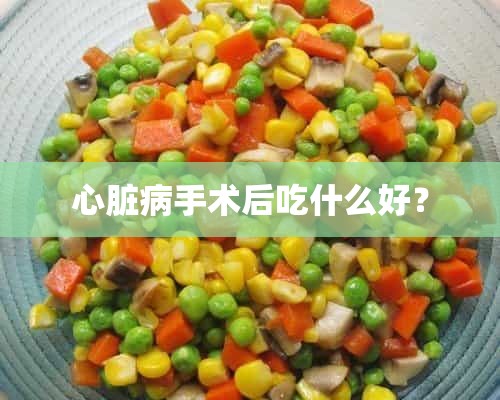 心脏病手术后吃什么好？