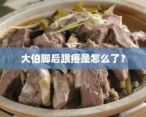 大伯脚后跟疼是怎么了？