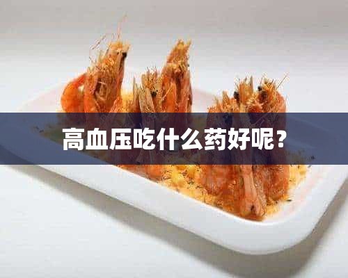 高血压吃什么药好呢？