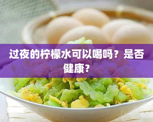 过夜的柠檬水可以喝吗？是否健康？