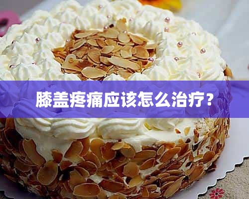 膝盖疼痛应该怎么治疗？