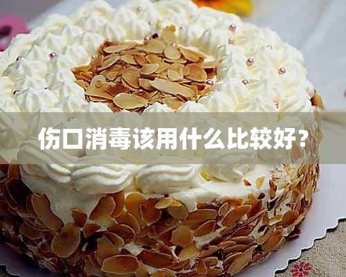 伤口消毒该用什么比较好？