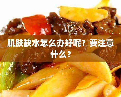 肌肤缺水怎么办好呢？要注意什么？