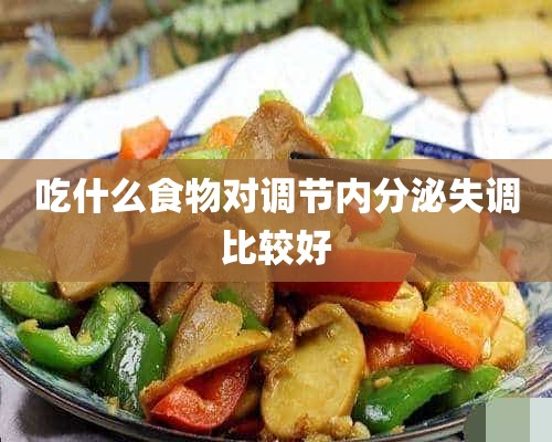 吃什么食物对调节内分泌失调比较好