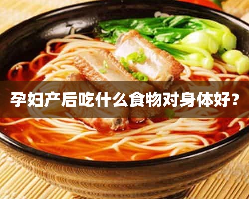 孕妇产后吃什么食物对身体好？