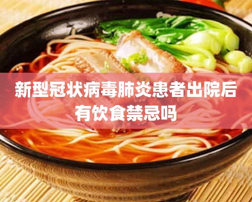 新型冠状病毒肺炎患者出院后有饮食禁忌吗