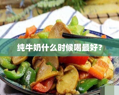 纯牛奶什么时候喝最好？