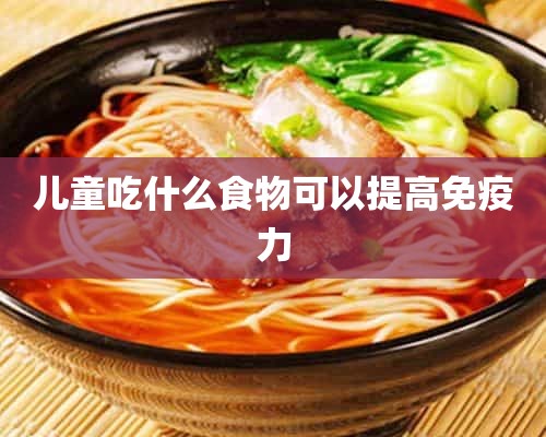 儿童吃什么食物可以提高免疫力