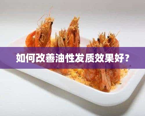 如何改善油性发质效果好？