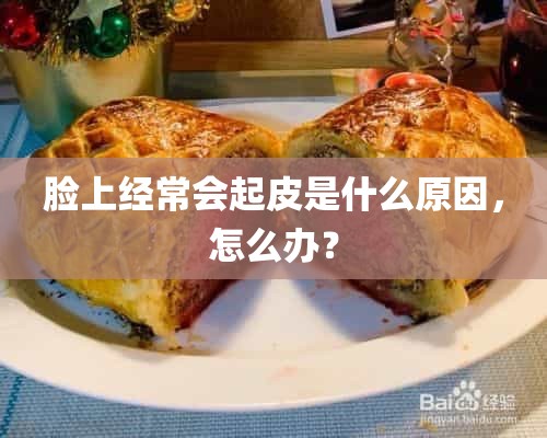 脸上经常会起皮是什么原因，怎么办？