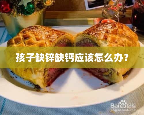 孩子缺锌缺钙应该怎么办？