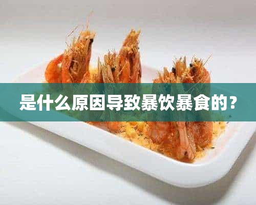 是什么原因导致暴饮暴食的？