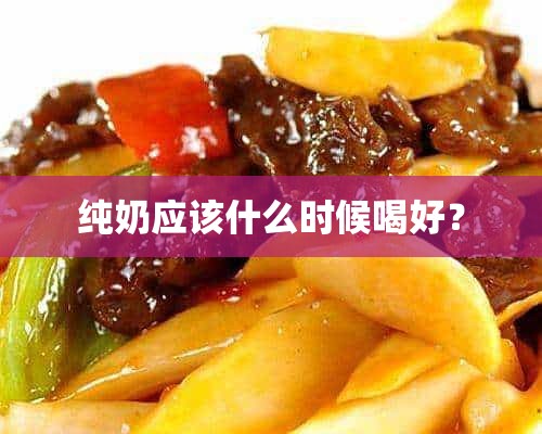 纯奶应该什么时候喝好？