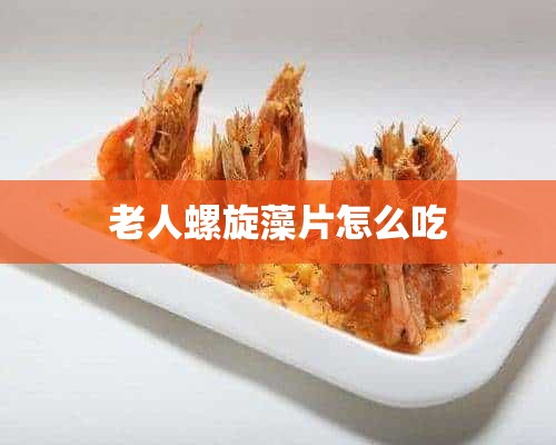 老人螺旋藻片怎么吃