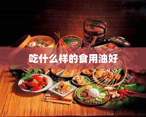 吃什么样的食用油好