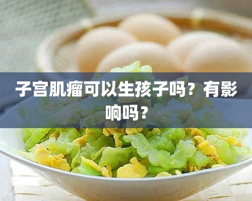 子宫肌瘤可以生孩子吗？有影响吗？