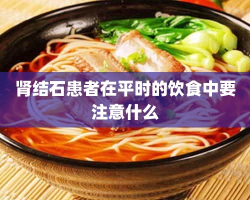 肾结石患者在平时的饮食中要注意什么