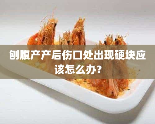 刨腹产产后伤口处出现硬块应该怎么办？