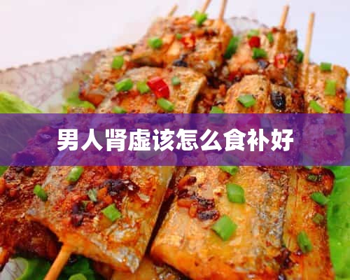 男人肾虚该怎么食补好