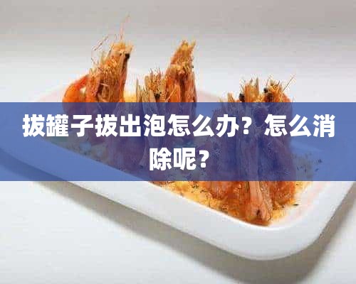 拔罐子拔出泡怎么办？怎么消除呢？