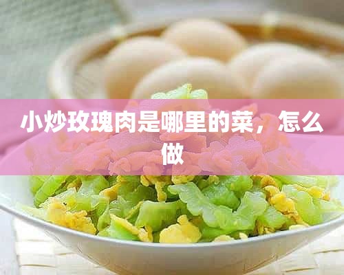 小炒玫瑰肉是哪里的菜，怎么做