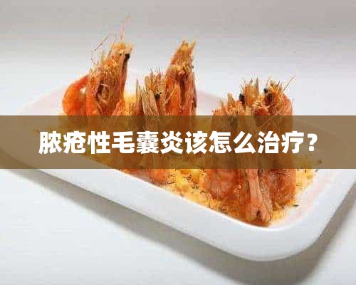 脓疮性毛囊炎该怎么治疗？