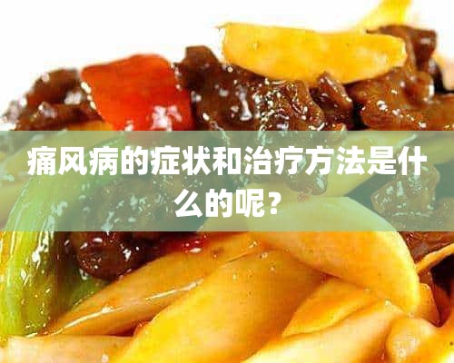 痛风病的症状和治疗方法是什么的呢？