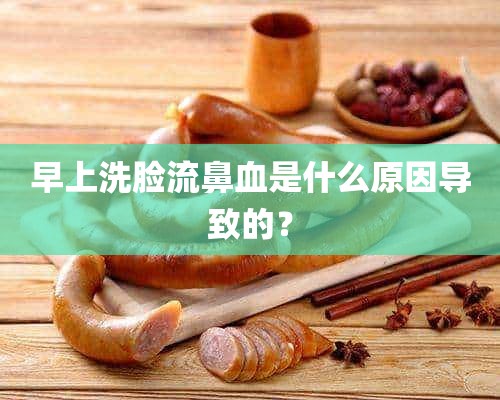 早上洗脸流鼻血是什么原因导致的？