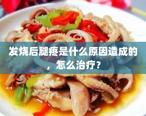 发烧后腿疼是什么原因造成的，怎么治疗？