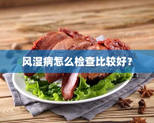 风湿病怎么检查比较好？