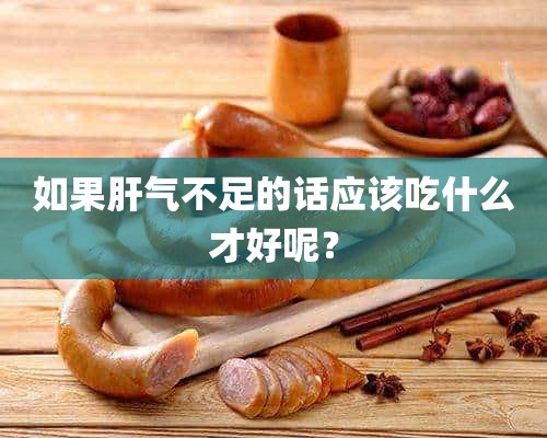 如果肝气不足的话应该吃什么才好呢？