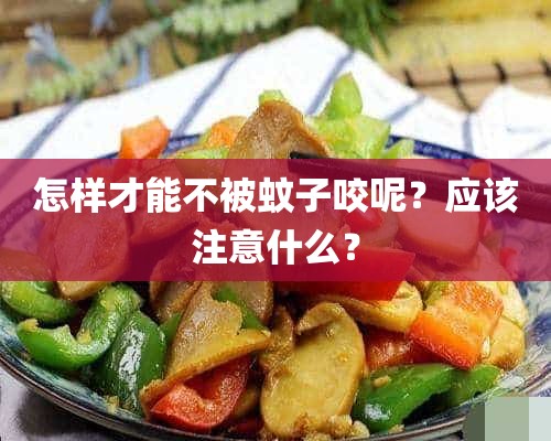 怎样才能不被蚊子咬呢？应该注意什么？