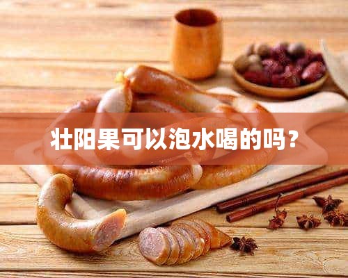 壮阳果可以泡水喝的吗？