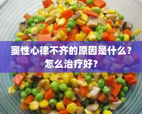 窦性心律不齐的原因是什么？怎么治疗好？