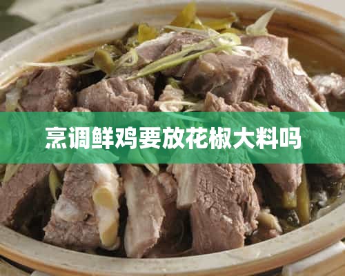 烹调鲜鸡要放花椒大料吗