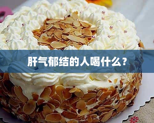 肝气郁结的人喝什么？