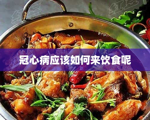 冠心病应该如何来饮食呢