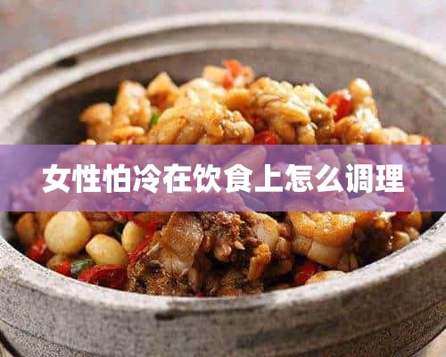 女性怕冷在饮食上怎么调理