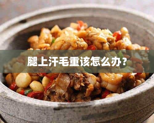 腿上汗毛重该怎么办？