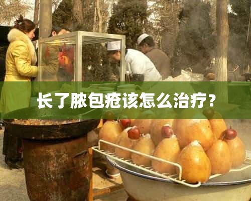 长了脓包疮该怎么治疗？