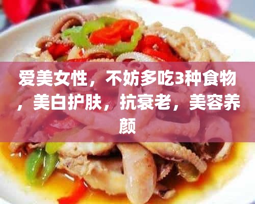 爱**性，不妨多吃3种食物，美白护肤，抗衰老，美容养颜