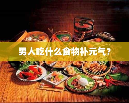 男人吃什么食物补元气？