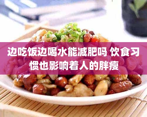 边吃饭边喝水能减肥吗 饮食习惯也影响着人的胖瘦