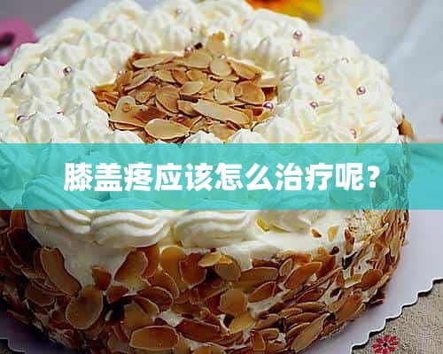 膝盖疼应该怎么治疗呢？