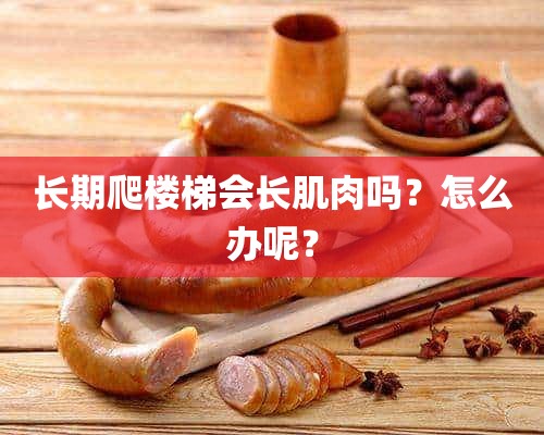 长期爬楼梯会长肌肉吗？怎么办呢？