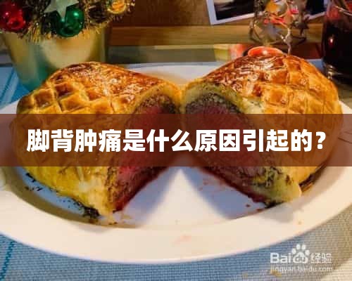 脚背肿痛是什么原因引起的？