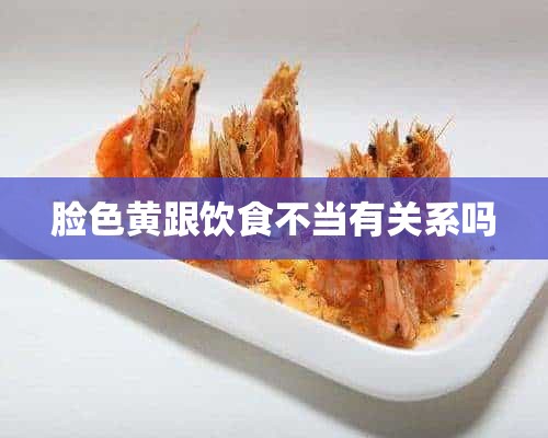 脸色黄跟饮食不当有关系吗