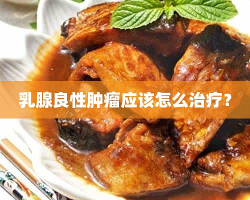 乳腺良性肿瘤应该怎么治疗？